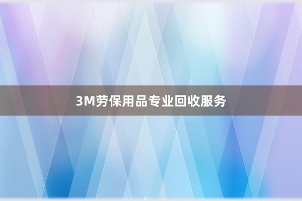 3M劳保用品专业回收服务